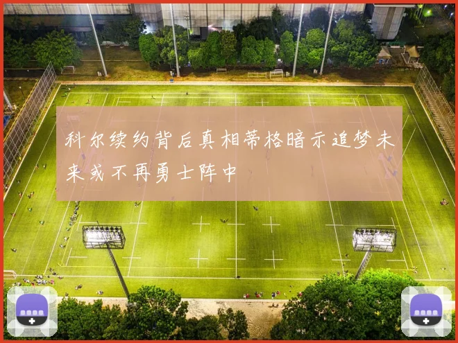 科尔续约背后真相蒂格暗示追梦未来或不再勇士阵中