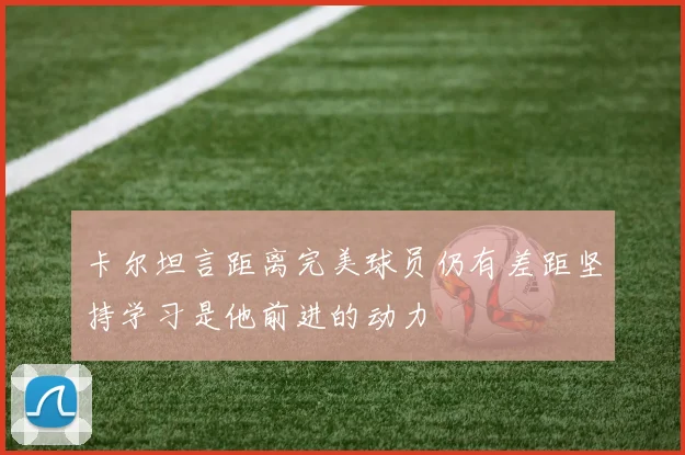 卡尔坦言距离完美球员仍有差距坚持学习是他前进的动力