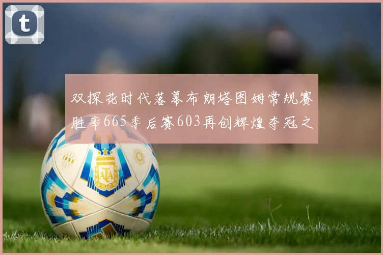 双探花时代落幕布朗塔图姆常规赛胜率665季后赛603再创辉煌夺冠之路