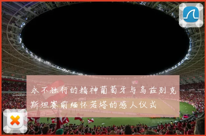 永不独行的精神葡萄牙与乌兹别克斯坦赛前缅怀若塔的感人仪式