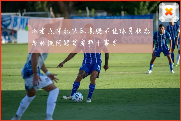 记者点评北京队表现不佳球员状态与轮换问题贯穿整个赛季