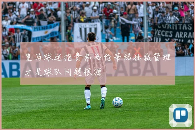 皇马球迷指责弗洛伦蒂诺独裁管理才是球队问题根源