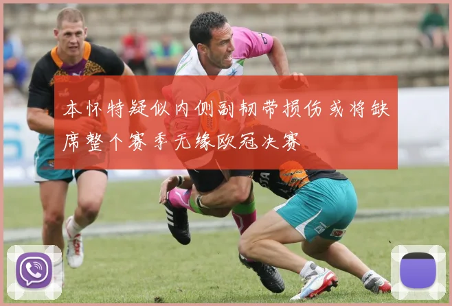 本怀特疑似内侧副韧带损伤或将缺席整个赛季无缘欧冠决赛
