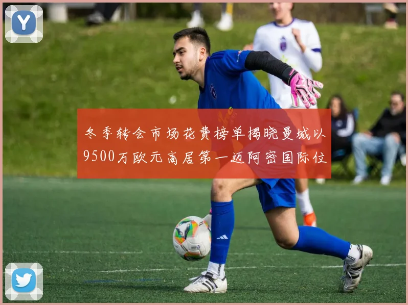 冬季转会市场花费榜单揭晓曼城以9500万欧元高居第一迈阿密国际位列第十一