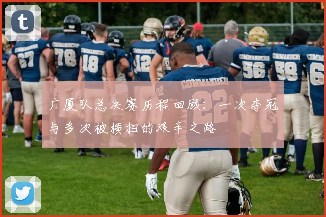 广厦队总决赛历程回顾：一次夺冠与多次被横扫的艰辛之路