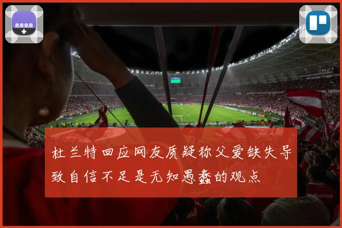 杜兰特回应网友质疑称父爱缺失导致自信不足是无知愚蠢的观点